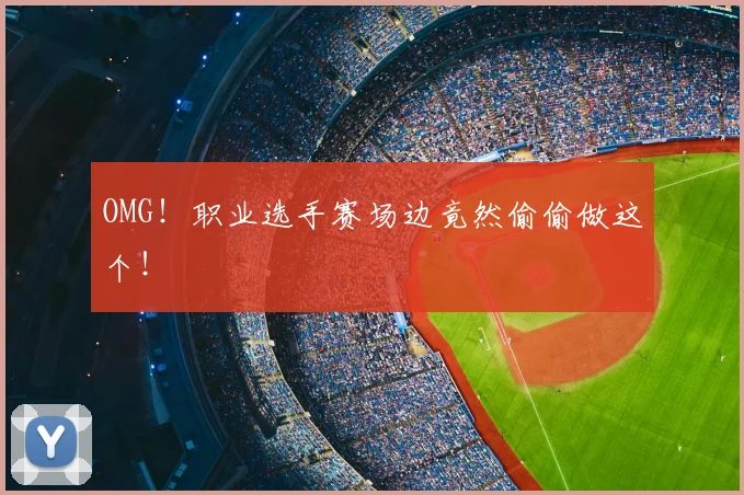 OMG！职业选手赛场边竟然偷偷做这个！
