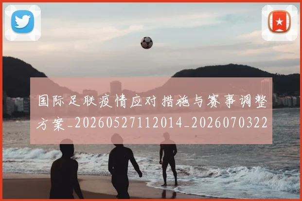国际足联疫情应对措施与赛事调整方案_20260527112014_20260703225121