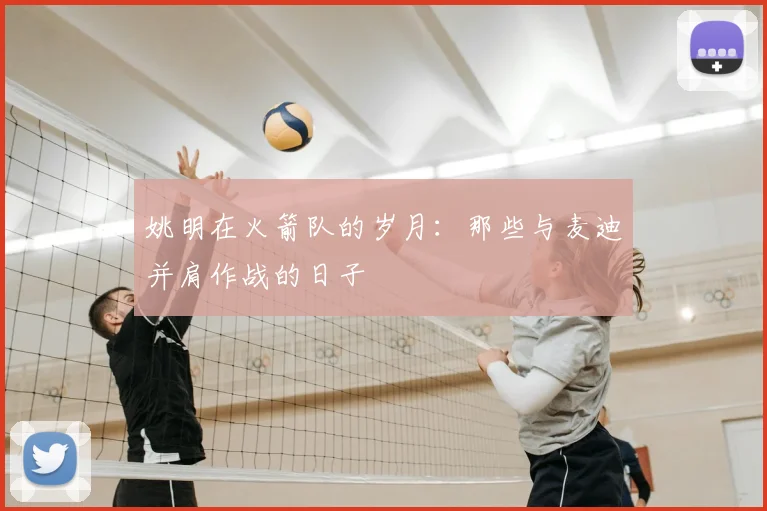 姚明在火箭队的岁月:那些与麦迪并肩作战的日子