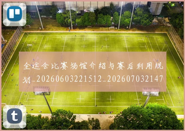 全运会比赛场馆介绍与赛后利用规划_20260603221512_20260703214702