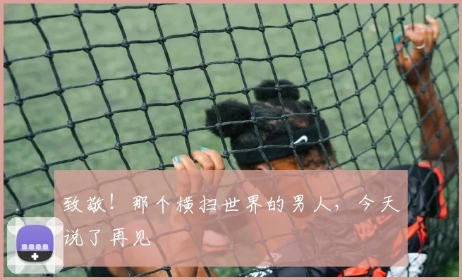 致敬！那个横扫世界的男人，今天说了再见