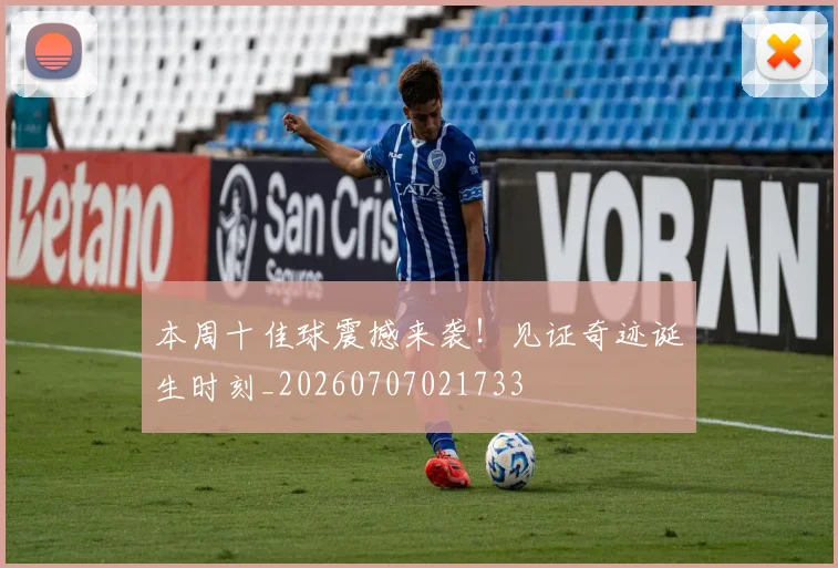 本周十佳球震撼来袭！见证奇迹诞生时刻_20260707021733