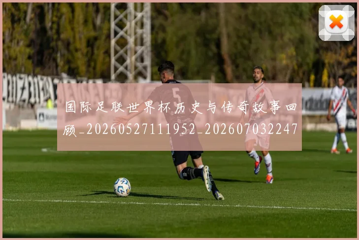 国际足联世界杯历史与传奇故事回顾_20260527111952_20260703224740