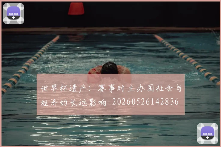世界杯遗产:赛事对主办国社会与经济的长远影响_20260526142836