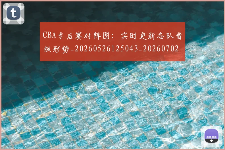 CBA季后赛对阵图：实时更新各队晋级形势_20260526125043_20260702194317