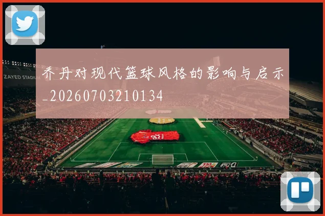 乔丹对现代篮球风格的影响与启示_20260703210134