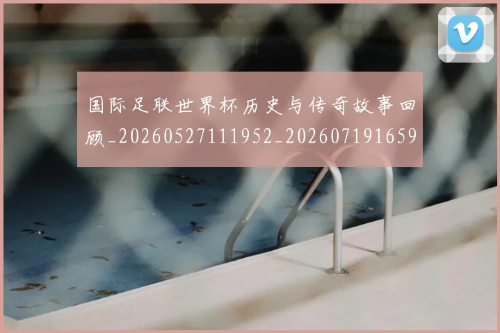 国际足联世界杯历史与传奇故事回顾_20260527111952_20260719165947