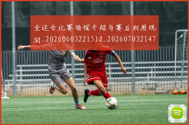 全运会比赛场馆介绍与赛后利用规划_20260603221512_20260703214702