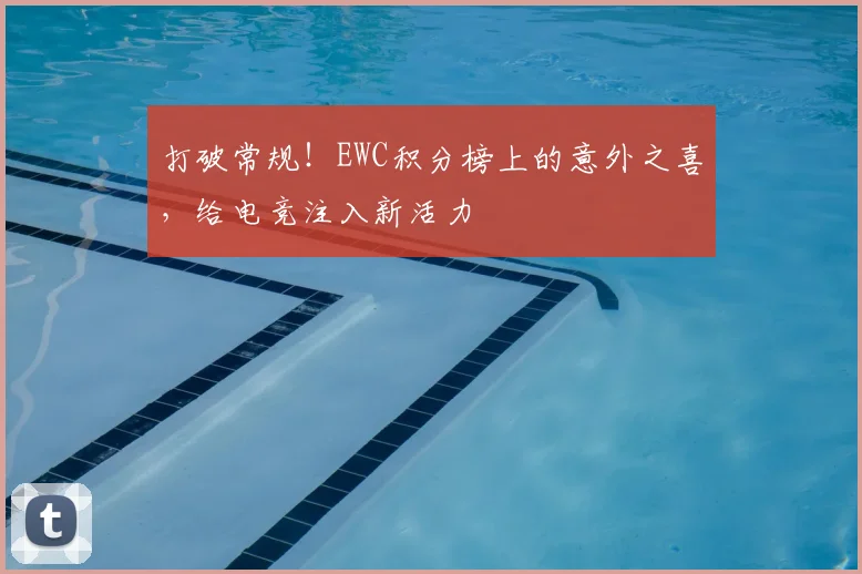 打破常规！EWC积分榜上的意外之喜，给电竞注入新活力