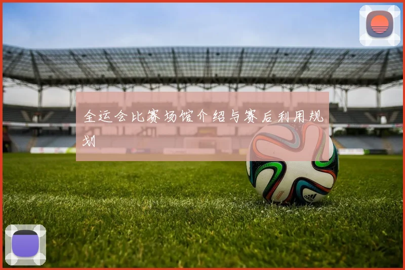 全运会比赛场馆介绍与赛后利用规划