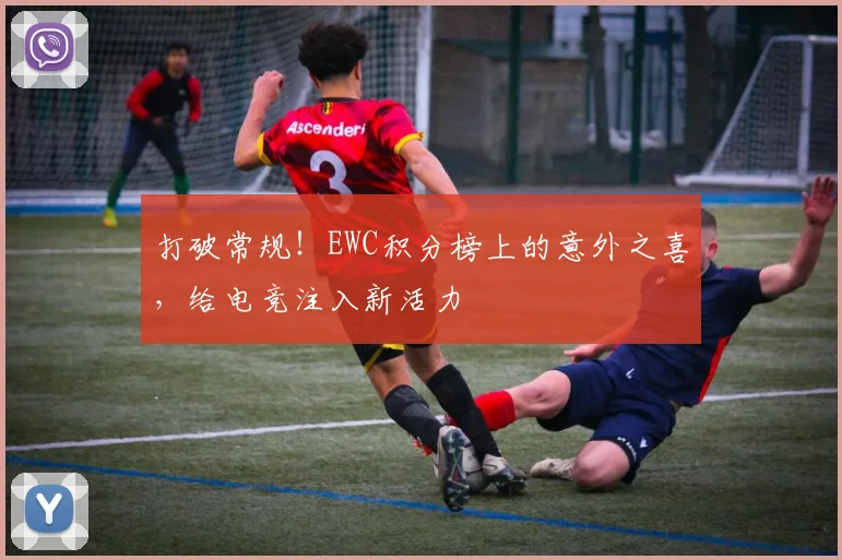 打破常规！EWC积分榜上的意外之喜，给电竞注入新活力