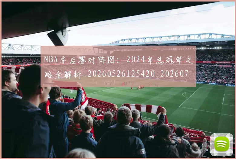 NBA季后赛对阵图：2024年总冠军之路全解析_20260526125420_20260702164713_20260714211157