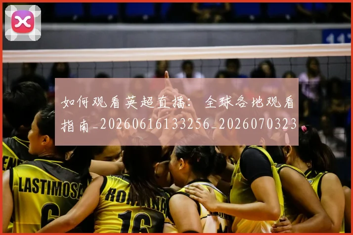 如何观看英超直播:全球各地观看指南_20260616133256_20260703230856