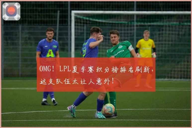 OMG！LPL夏季赛积分榜排名刷新，这支队伍太让人意外！