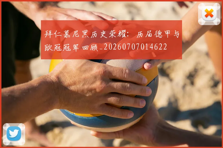 拜仁慕尼黑历史荣耀：历届德甲与欧冠冠军回顾_20260707014622