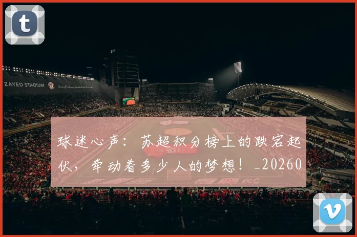 球迷心声：苏超积分榜上的跌宕起伏，牵动着多少人的梦想！_20260802160957
