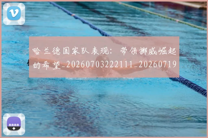 哈兰德国家队表现:带领挪威崛起的希望_20260703222111_20260719155721