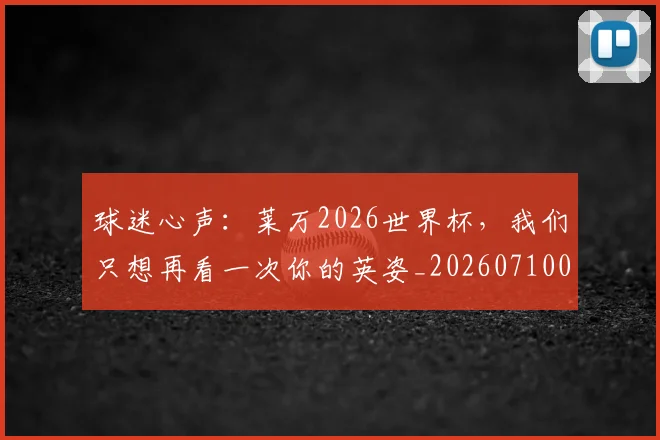 球迷心声：莱万2026世界杯，我们只想再看一次你的英姿_20260710003026_20260802161000