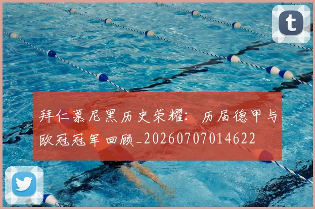 拜仁慕尼黑历史荣耀：历届德甲与欧冠冠军回顾_20260707014622