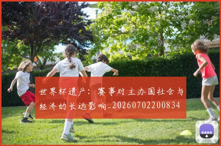 世界杯遗产：赛事对主办国社会与经济的长远影响_20260702200834