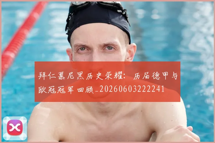 拜仁慕尼黑历史荣耀：历届德甲与欧冠冠军回顾_20260603222241
