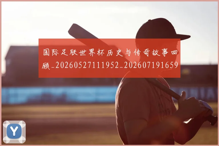 国际足联世界杯历史与传奇故事回顾_20260527111952_20260719165947
