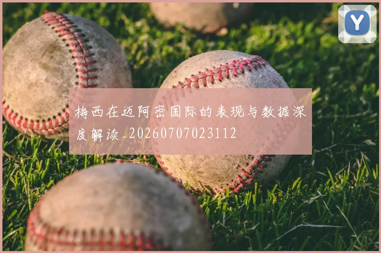 梅西在迈阿密国际的表现与数据深度解读_20260707023112