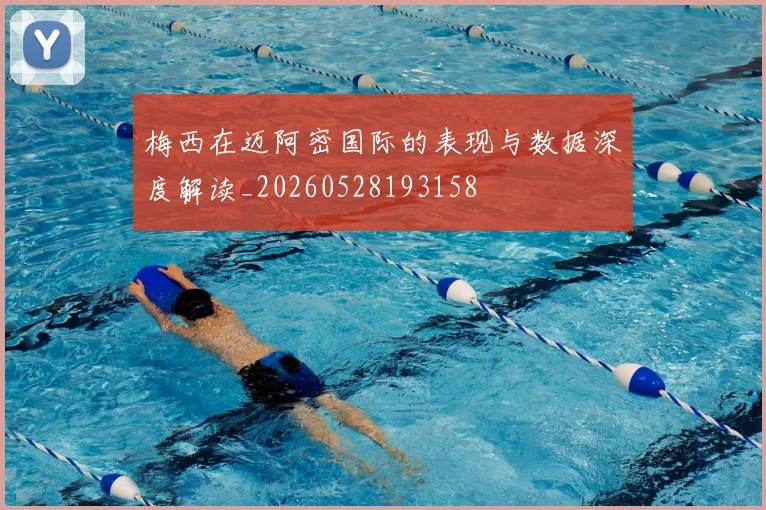 梅西在迈阿密国际的表现与数据深度解读_20260528193158