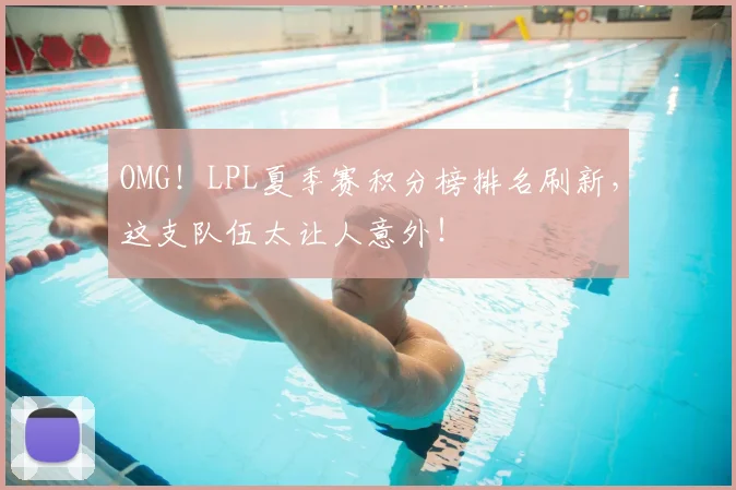 OMG！LPL夏季赛积分榜排名刷新，这支队伍太让人意外！