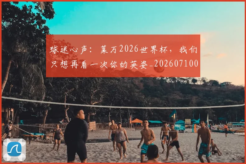 球迷心声：莱万2026世界杯，我们只想再看一次你的英姿_20260710003026_20260802161000
