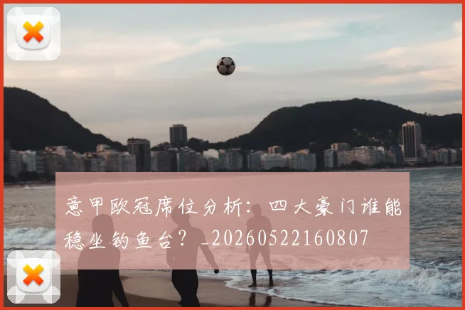 意甲欧冠席位分析：四大豪门谁能稳坐钓鱼台？_20260522160807